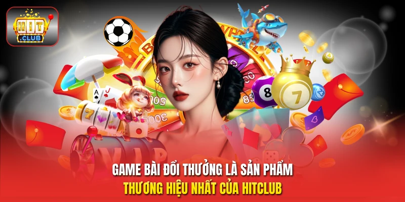 Game bài đổi thưởng là sản phẩm thương hiệu nhất của HitClub