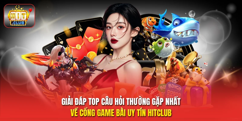 Giải đáp top câu hỏi thường gặp nhất về cổng game bài uy tín HitClub