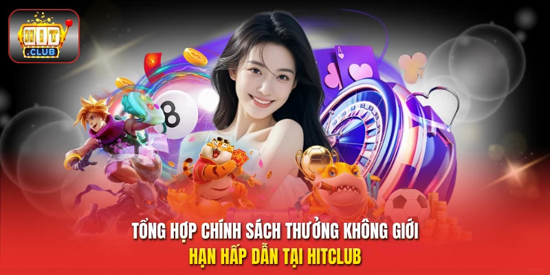 Tổng hợp chính sách thưởng không giới hạn hấp dẫn tại HitClub