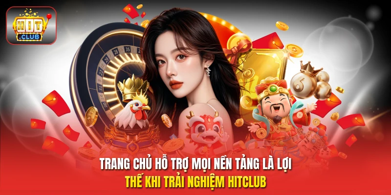 Trang chủ hỗ trợ mọi nền tảng là lợi thế khi trải nghiệm HitClub